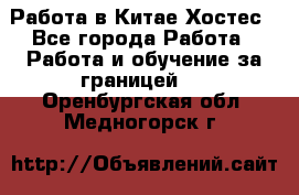 Работа в Китае Хостес - Все города Работа » Работа и обучение за границей   . Оренбургская обл.,Медногорск г.